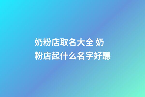 奶粉店取名大全 奶粉店起什么名字好聽-第1張-店鋪起名-玄機(jī)派